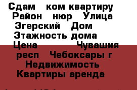 Сдам 1-ком квартиру  › Район ­ нюр › Улица ­ Эгерский › Дом ­ 29 › Этажность дома ­ 9 › Цена ­ 8 000 - Чувашия респ., Чебоксары г. Недвижимость » Квартиры аренда   